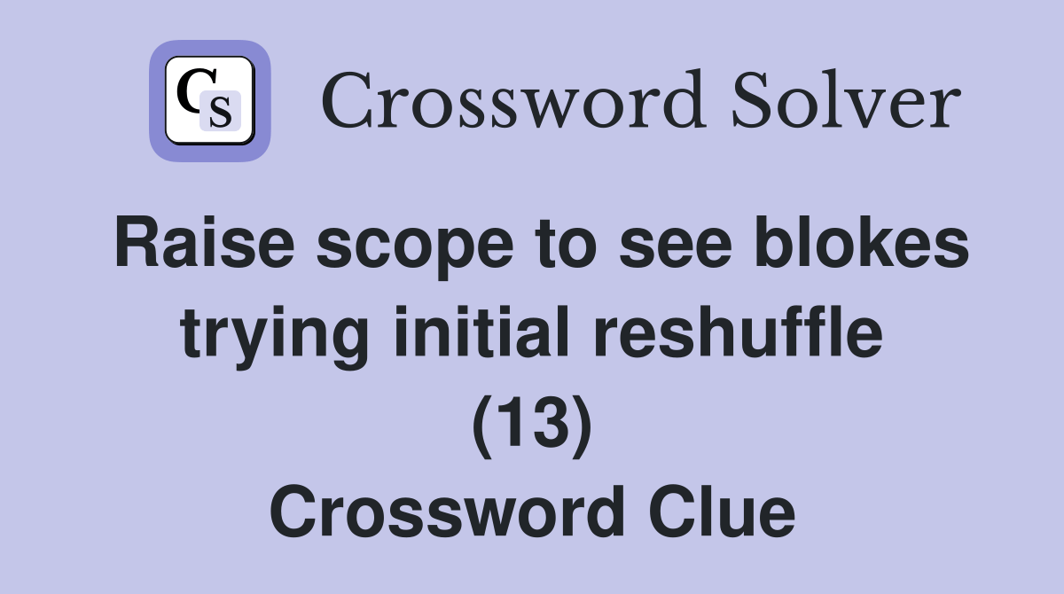Raise scope to see blokes trying initial reshuffle (13) Crossword
